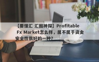 【要懂汇 汇圈神探】Profitable Fx Market怎么样，属不属于资金安全性很好的一种？
