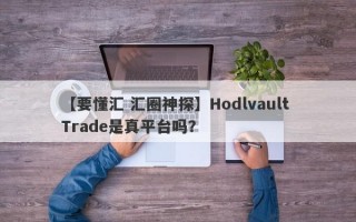 【要懂汇 汇圈神探】Hodlvault Trade是真平台吗？
