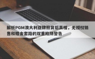 解析PGM澳大利亚牌照背后真相，无授权销售和赠金套路的双重陷阱警告