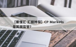 【要懂汇 汇圈神探】CP Markets是英国监管？
