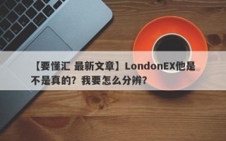 【要懂汇 最新文章】LondonEX他是不是真的？我要怎么分辨？
