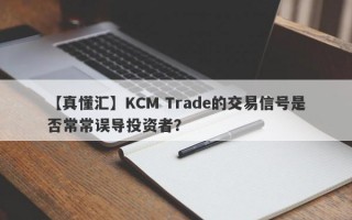 【真懂汇】KCM Trade的交易信号是否常常误导投资者？