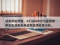 投资风险预警，XS MARKETS监管牌照混乱现象及其虚假宣传危害分析。