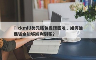 Tickmill美元钱包提现困难，如何确保资金能够顺利到账？