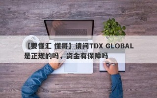 【要懂汇 懂哥】请问TDX GLOBAL是正规的吗，资金有保障吗
