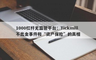 1000杠杆无监管平台：Tickmill不出金事件和“资产保险”的真相