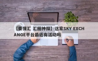 【要懂汇 汇圈神探】这家SKY EXCHANGE平台最近有活动吗
