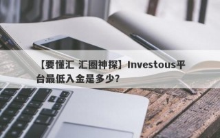 【要懂汇 汇圈神探】Investous平台最低入金是多少？
