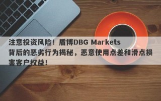 注意投资风险！盾博DBG Markets背后的恶劣行为揭秘，恶意使用点差和滑点损害客户权益！