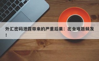 外汇密码泄露带来的严重后果：出金难题频发！