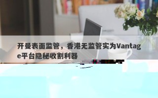 开曼表面监管，香港无监管实为Vantage平台隐秘收割利器