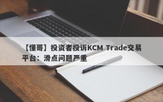 【懂哥】投资者投诉KCM Trade交易平台：滑点问题严重