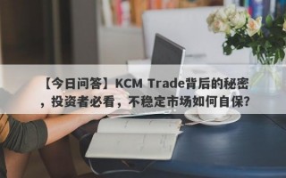 【今日问答】KCM Trade背后的秘密，投资者必看，不稳定市场如何自保？