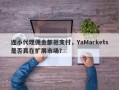 连小代理佣金都拒支付，YaMarkets是否真在扩展市场？