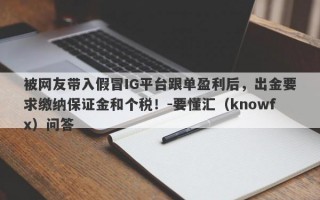 被网友带入假冒IG平台跟单盈利后，出金要求缴纳保证金和个税！-要懂汇（knowfx）问答