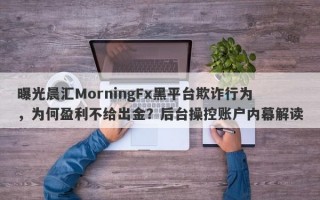 曝光晨汇MorningFx黑平台欺诈行为，为何盈利不给出金？后台操控账户内幕解读