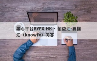 黑心平台BYFX HK · 佰益汇-要懂汇（knowfx）问答