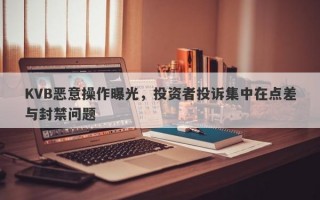 KVB恶意操作曝光，投资者投诉集中在点差与封禁问题