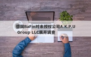 德国BaFin对未授权公司A.K.P.U Group LLC展开调查