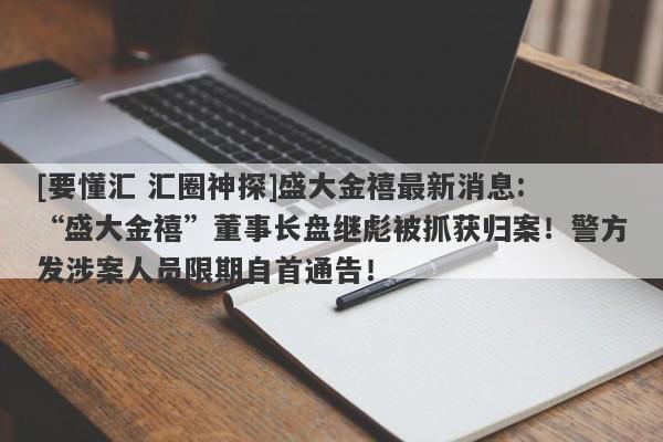 [要懂汇 汇圈神探]盛大金禧最新消息: “盛大金禧”董事长盘继彪被抓获归案！警方发涉案人员限期自首通告！-第1张图片-要懂汇圈网