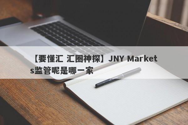 【要懂汇 汇圈神探】JNY Markets监管呢是哪一家
-第1张图片-要懂汇圈网