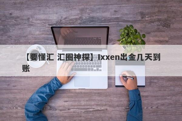 【要懂汇 汇圈神探】Ixxen出金几天到账
-第1张图片-要懂汇圈网