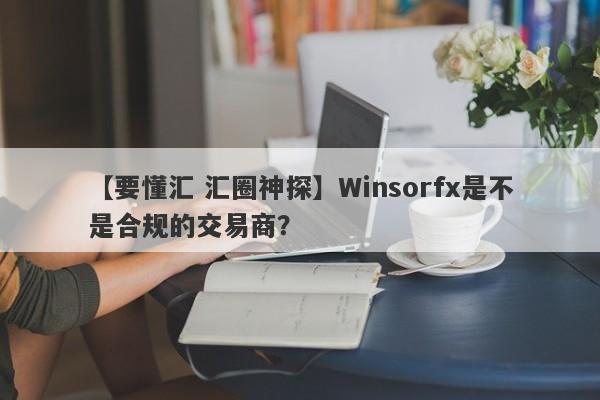 【要懂汇 汇圈神探】Winsorfx是不是合规的交易商？
-第1张图片-要懂汇圈网