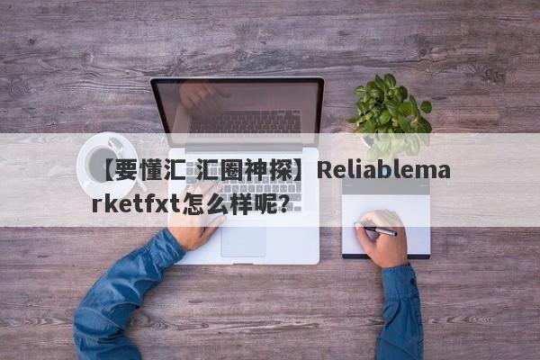 【要懂汇 汇圈神探】Reliablemarketfxt怎么样呢？
-第1张图片-要懂汇圈网