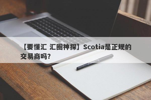 【要懂汇 汇圈神探】Scotia是正规的交易商吗？
-第1张图片-要懂汇圈网