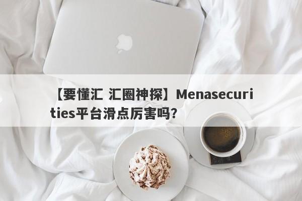 【要懂汇 汇圈神探】Menasecurities平台滑点厉害吗？
-第1张图片-要懂汇圈网