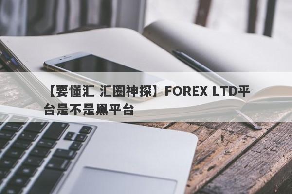 【要懂汇 汇圈神探】FOREX LTD平台是不是黑平台
-第1张图片-要懂汇圈网