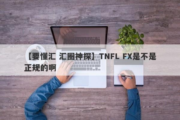 【要懂汇 汇圈神探】TNFL FX是不是正规的啊
-第1张图片-要懂汇圈网