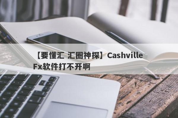 【要懂汇 汇圈神探】Cashville Fx软件打不开啊
-第1张图片-要懂汇圈网