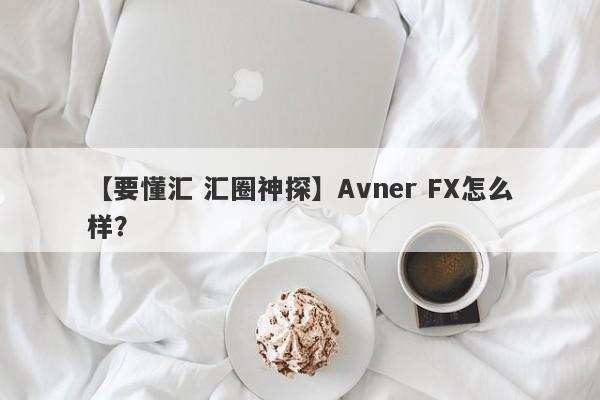 【要懂汇 汇圈神探】Avner FX怎么样？
-第1张图片-要懂汇圈网