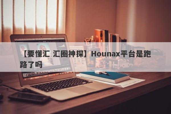 【要懂汇 汇圈神探】Hounax平台是跑路了吗
-第1张图片-要懂汇圈网