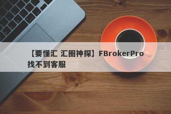 【要懂汇 汇圈神探】FBrokerPro找不到客服
-第1张图片-要懂汇圈网