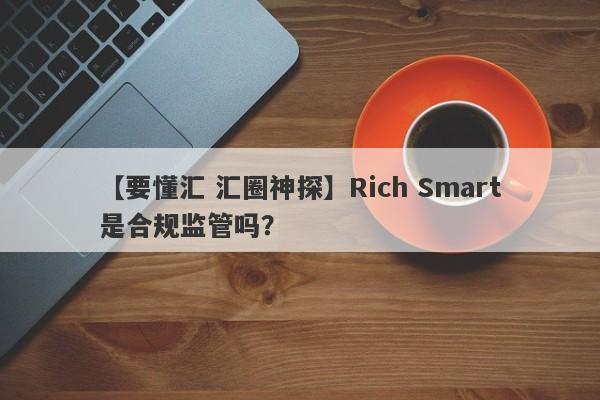 【要懂汇 汇圈神探】Rich Smart是合规监管吗？
-第1张图片-要懂汇圈网