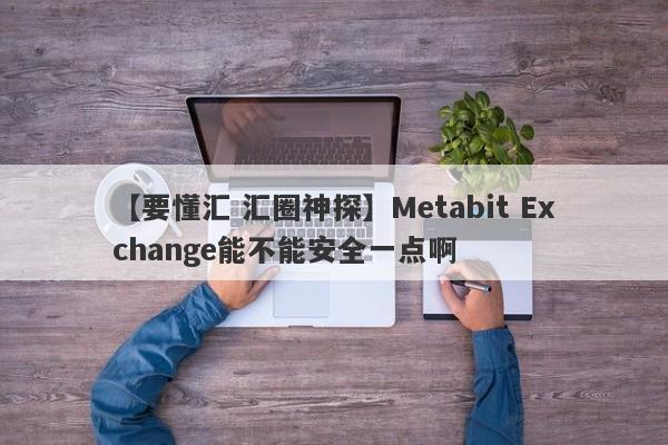 【要懂汇 汇圈神探】Metabit Exchange能不能安全一点啊
-第1张图片-要懂汇圈网