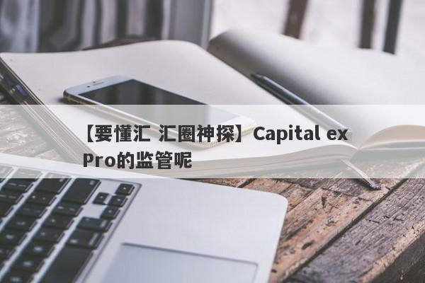 【要懂汇 汇圈神探】Capital ex Pro的监管呢
-第1张图片-要懂汇圈网