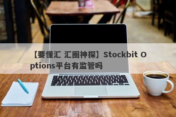 【要懂汇 汇圈神探】Stockbit Options平台有监管吗
-第1张图片-要懂汇圈网