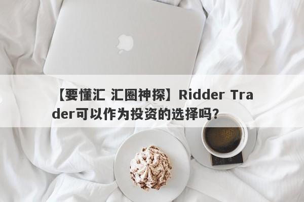 【要懂汇 汇圈神探】Ridder Trader可以作为投资的选择吗？
-第1张图片-要懂汇圈网