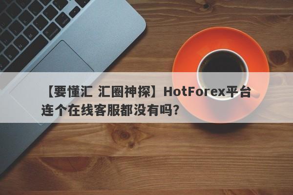 【要懂汇 汇圈神探】HotForex平台连个在线客服都没有吗？
-第1张图片-要懂汇圈网