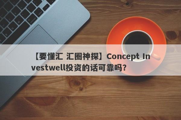 【要懂汇 汇圈神探】Concept Investwell投资的话可靠吗？
-第1张图片-要懂汇圈网