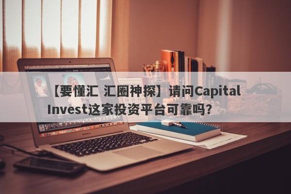 【要懂汇 汇圈神探】请问Capital Invest这家投资平台可靠吗？
-第1张图片-要懂汇圈网