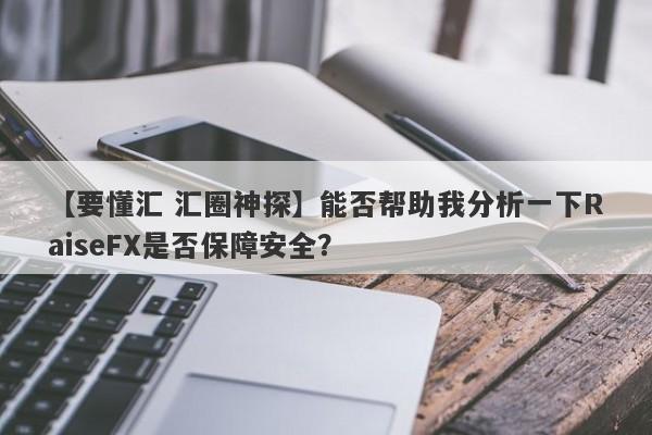 【要懂汇 汇圈神探】能否帮助我分析一下RaiseFX是否保障安全？
-第1张图片-要懂汇圈网