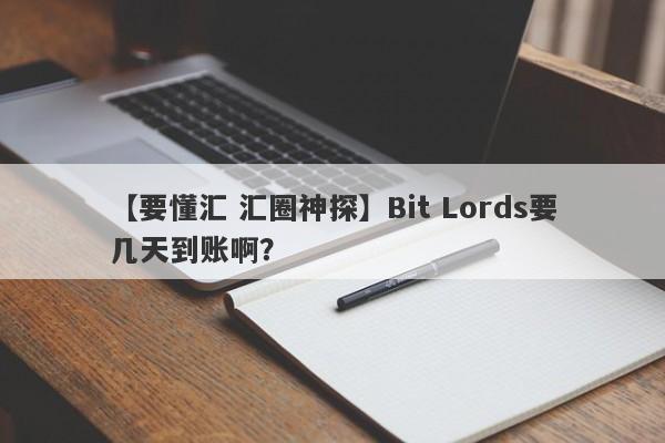 【要懂汇 汇圈神探】Bit Lords要几天到账啊？
-第1张图片-要懂汇圈网