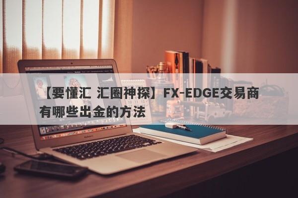 【要懂汇 汇圈神探】FX-EDGE交易商有哪些出金的方法
-第1张图片-要懂汇圈网