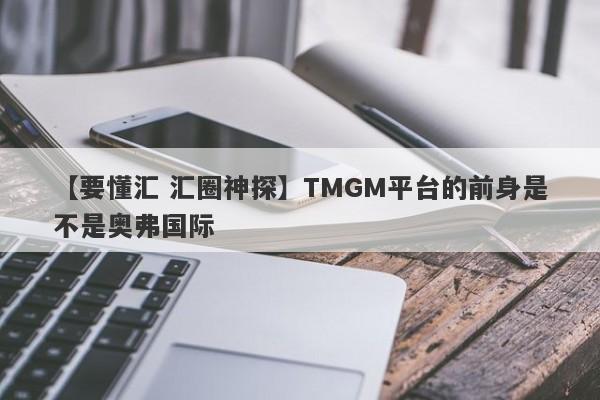 【要懂汇 汇圈神探】TMGM平台的前身是不是奥弗国际
-第1张图片-要懂汇圈网