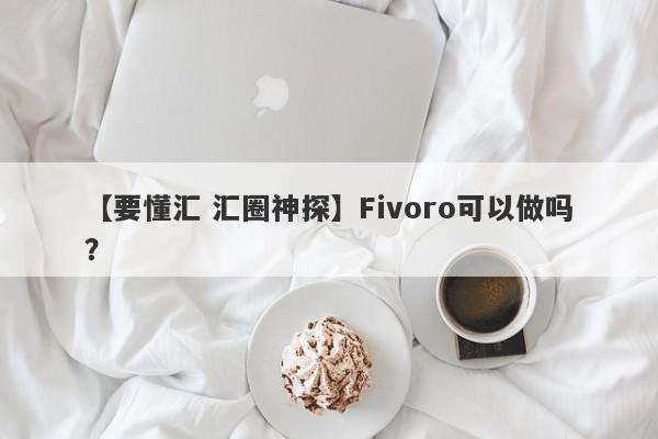 【要懂汇 汇圈神探】Fivoro可以做吗？
-第1张图片-要懂汇圈网