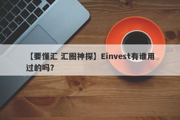 【要懂汇 汇圈神探】Einvest有谁用过的吗？
-第1张图片-要懂汇圈网